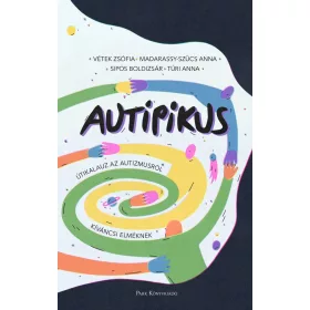   VÉTEK ZSÓFIA-MADARASSY-SZÜCS ANNA-SIPOS-AUTIPIKUS - ÚTIKALAUZ AZ AUTIZMUSRÓL KÍVÁNCSI ELMÉKNEK
